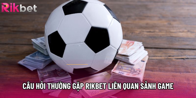 Câu hỏi thường gặp Rikbet liên quan sảnh game Câu hỏi thường gặp Rikbet liên quan sảnh game