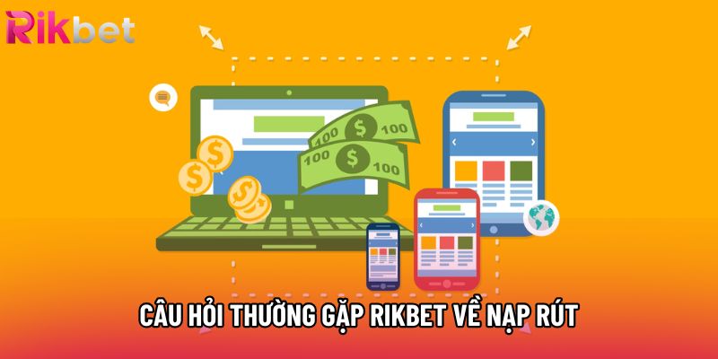 Câu hỏi thường gặp Rikbet về nạp rút Câu hỏi thường gặp Rikbet về nạp rút