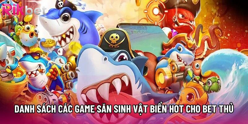 Danh sách các game săn sinh vật biển hot cho bet thủ Danh sách các game săn sinh vật biển hot cho bet thủ
