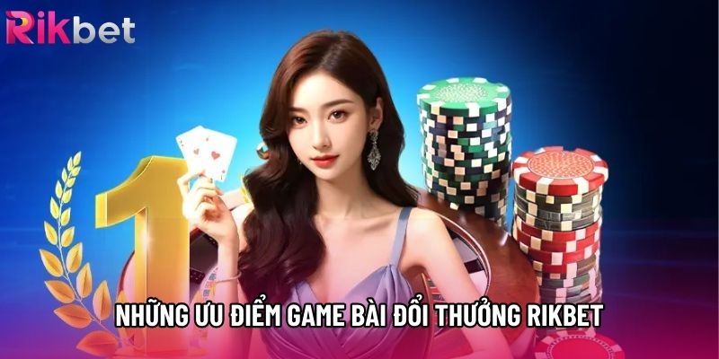 Những ưu điểm game bài đổi thưởng rikbet Những ưu điểm game bài đổi thưởng rikbet