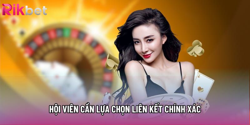 Hội viên cần lựa chọn liên kết chính xác Hội viên cần lựa chọn liên kết chính xác