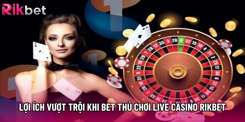 Lợi ích vượt trội khi bet thủ chơi Live casino Rikbet Lợi ích vượt trội khi bet thủ chơi Live casino Rikbet