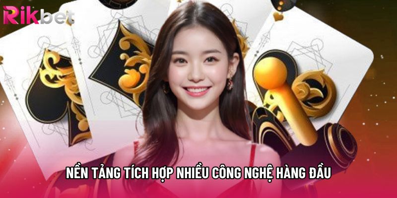 Nền tảng tích hợp nhiều công nghệ hàng đầu Nền tảng tích hợp nhiều công nghệ hàng đầu