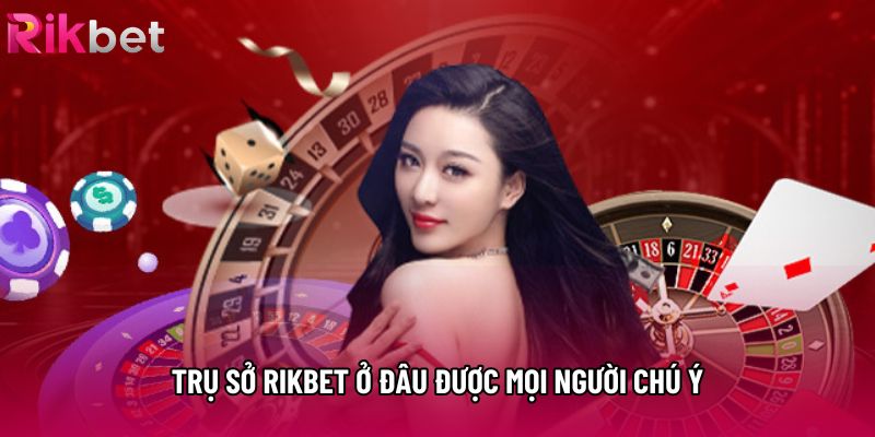 Trụ sở Rikbet ở đâu được mọi người chú ý Trụ sở Rikbet ở đâu được mọi người chú ý